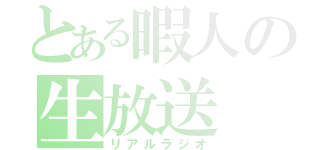 とある暇人の生放送（リアルラジオ）