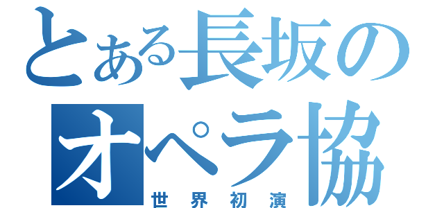 とある長坂のオペラ協会（世界初演）