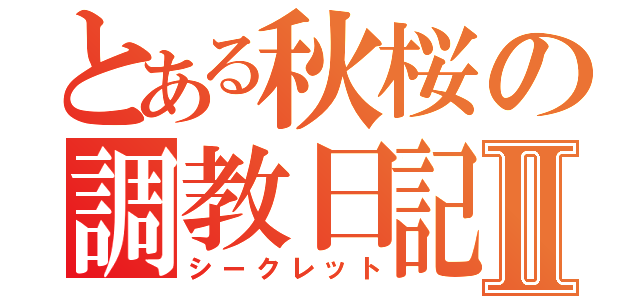 とある秋桜の調教日記Ⅱ（シークレット）