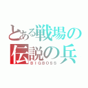 とある戦場の伝説の兵士（ＢＩＧＢＯＳＳ）