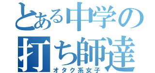 とある中学の打ち師達（オタク系女子）