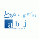 とある．ｇｇ／のａｂｊ（ｈｔｔｐｓ：／／ａｎｔｉｂａｎ．ｊｐ）