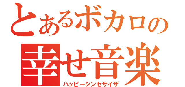 とあるボカロの幸せ音楽（ハッピーシンセサイザ）