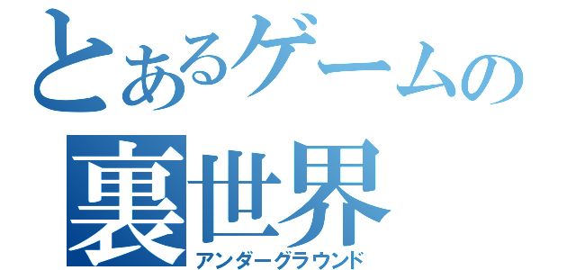 とあるゲームの裏世界（アンダーグラウンド）