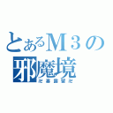 とあるＭ３の邪魔境（卍喜露留卍）