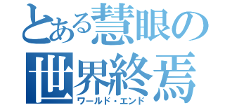 とある慧眼の世界終焉（ワールド・エンド）