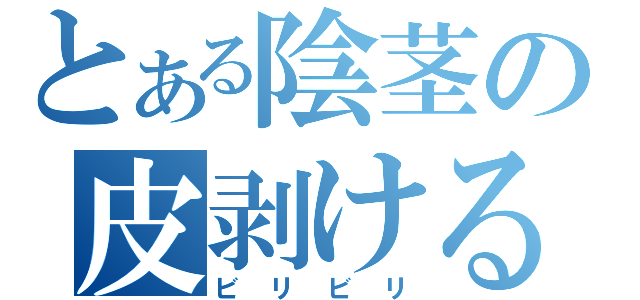 とある陰茎の皮剥ける（ビリビリ）