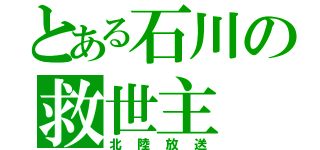 とある石川の救世主（北陸放送）