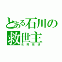 とある石川の救世主（北陸放送）