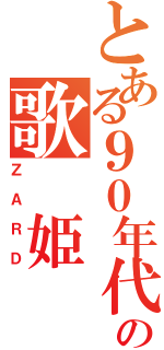 とある９０年代の歌　姫（ＺＡＲＤ）