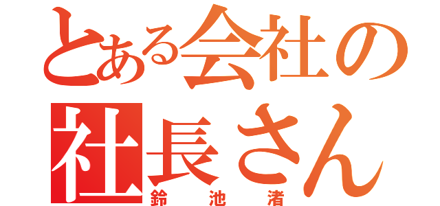 とある会社の社長さん（鈴池渚）