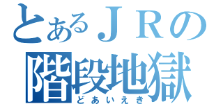 とあるＪＲの階段地獄（どあいえき）