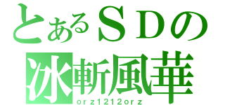 とあるＳＤの冰斬風華（ｏｒｚ１２１２ｏｒｚ）