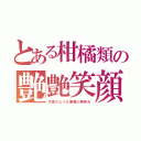 とある柑橘類の艶艶笑顔（天使のような悪魔の微笑み）