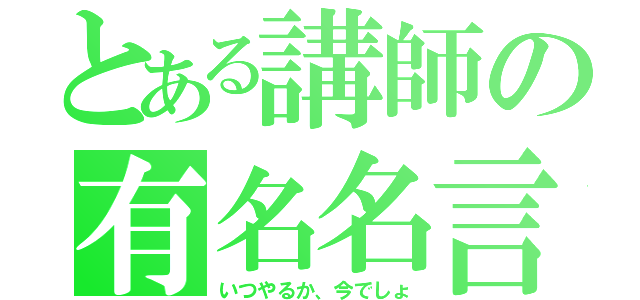 とある講師の有名名言（いつやるか、今でしょ）