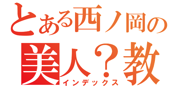 とある西ノ岡の美人？教師（インデックス）