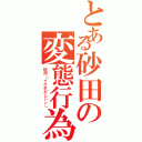 とある砂田の変態行為（砂田「イケボだしぃぃ」）