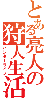 とある亮人の狩人生活（ハンターライフ）