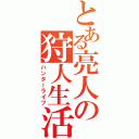 とある亮人の狩人生活（ハンターライフ）