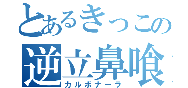 とあるきっこの逆立鼻喰麺（カルボナーラ）