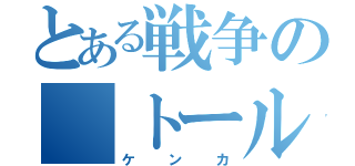 とある戦争の　トール（ケンカ）