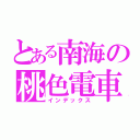 とある南海の桃色電車（インデックス）