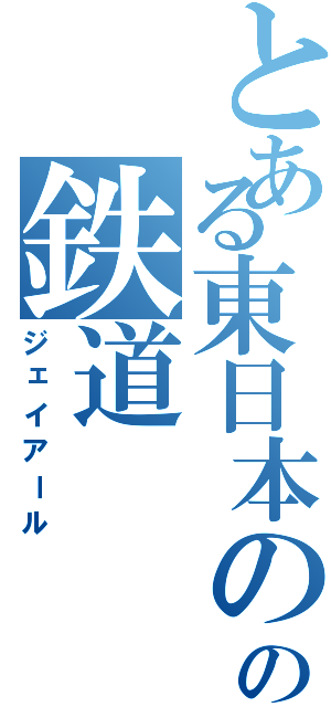 とある東日本のの鉄道（ジェイアール）