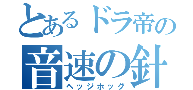 とあるドラ帝の音速の針鼠（ヘッジホッグ）