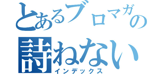 とあるブロマガの詩ねないぼくら（インデックス）