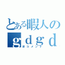 とある暇人のｇｄｇｄ配信（求コメント）