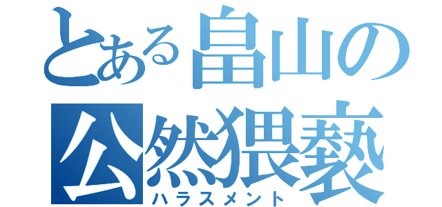 とある畠山の公然猥褻（ハラスメント）