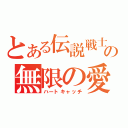 とある伝説戦士の無限の愛（ハートキャッチ）