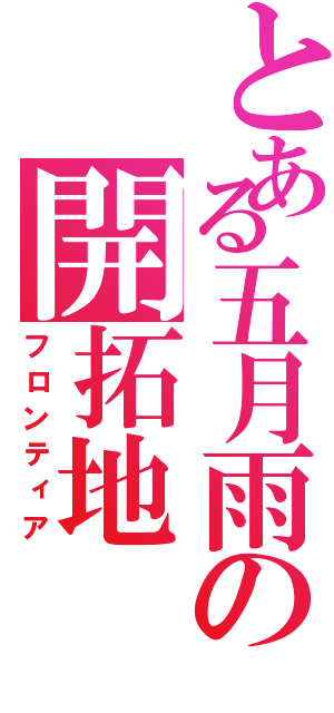 とある五月雨の開拓地（フロンティア）