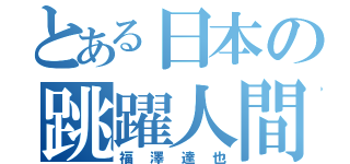 とある日本の跳躍人間（福澤達也）