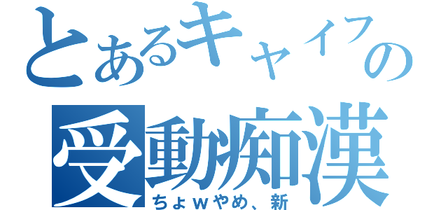 とあるキャイフの受動痴漢（ちょｗやめ、新）