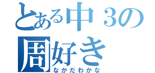 とある中３の周好き（なかだわかな）