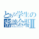 とある学生の密談会場Ⅱ（ザツダンケイジバン）