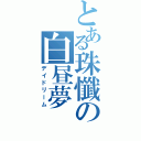 とある珠懺の白昼夢Ⅱ（デイドリーム）