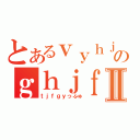 とあるｖｙｈｊｖｋｖｈのｇｈｊｆｔｇｊｆｖⅡ（ｔｊｆｇｙっふゅ）