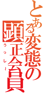 とある変態の顕正会員（うっし～）