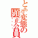 とある変態の顕正会員（うっし～）