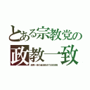 とある宗教党の政教一致（政教一体の違法政治で日本支配）