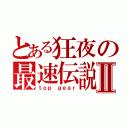 とある狂夜の最速伝説Ⅱ（ｔｏｐ ｇｅａｒ）