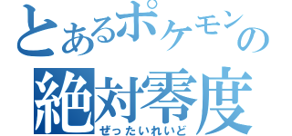 とあるポケモンの絶対零度（ぜったいれいど）