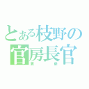 とある枝野の官房長官（糞爺）