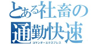 とある社畜の通勤快速（コマンダーエクスプレス）