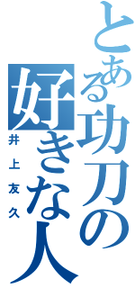 とある功刀の好きな人（井上友久）