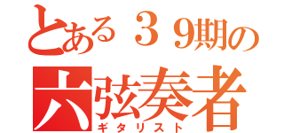 とある３９期の六弦奏者（ギタリスト）