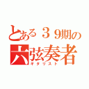 とある３９期の六弦奏者（ギタリスト）