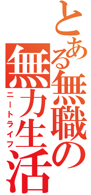 とある無職の無力生活（ニートライフ）